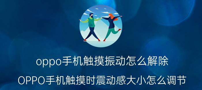 oppo手机触摸振动怎么解除 OPPO手机触摸时震动感大小怎么调节？